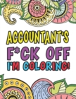 Image for Accountant&#39;s F*ck Off I&#39;m Coloring A Totally Irreverent Adult Coloring Book Gift For Swearing Like An Accountant Curse Word Holiday Gift &amp; Birthday Present For Accountant Bookkeeper Auditor Actuary &amp; 