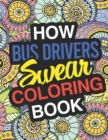 Image for How Bus Drivers Swear : A Sweary Adult Coloring Book For Swearing Like A Bus Driver Holiday Gift &amp; Birthday Present For School Transportation Employees: Gift For Bus Drivers School Bus Operators Tour 