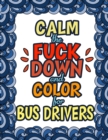 Image for Calm The Fuck Down &amp; Color For Bus Drivers : Gift For Bus Drivers School Bus Operators Tour Bus Operators Birthday Presents For Bus Drivers