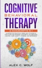 Image for Cognitive Behavioral Therapy : 2 Manuscripts in 1 - An Effective Practical Guide and A 21 Step by Step Guide for Rewiring Your Brain and Regaining Control Over Anxiety, Phobias, and Depression