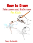 Image for How to Draw Princesses and Ballerinas for Kids : for Kids: Step by Step Techniques