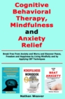 Image for Cognitive Behavioral Therapy, Mindfulness and Anxiety Relief : Break Free From Anxiety and Worry and Discover Peace, Freedom and Happiness by Living Mindfully and by Applying CBT Techniques