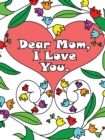 Image for Dear Mom, I Love You : A coloring book gift letter from daughters or sons for kids or mothers to color