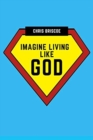 Image for Imagine Living Like God : What You Would Experience If God Exists