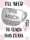 Image for Teacher Notebook - Teacher Gift - Female Teacher : Teacher&#39;s Notebook - I&#39;ll Need This Much Coffee to Teach This Class