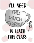 Image for Teacher Notebook - Teacher Gift - Female Teacher : Teacher&#39;s Notebook - I&#39;ll Need This Much Coffee to Teach This Class