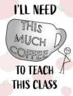 Image for Teacher Notebook - Teacher Gift - Male Teacher : Teacher&#39;s Notebook - I&#39;ll Need This Much Coffee to Teach This Class