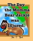 Image for The Day the Momma Bear Jackie was Injured.