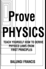 Image for Prove Physics : Teach yourself how to derive physical laws from first principles