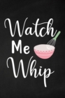 Image for Watch Me Whip : Adult Blank Lined Notebook, Write in Your Favorite Menu, Bakery Recipe Notebook