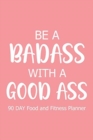 Image for Be a Badass with a Good Ass 90 Day : Food and Fitness Planner, Diet Fitness Health Planner, Exercise Planner