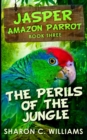 Image for The Perils Of The Jungle (Jasper - Amazon Parrot Book 3)