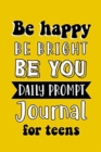 Image for Be Happy Be Bright Be You Daily Prompt Journal for Teens : Creative Writing for Happiness