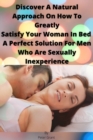 Image for Discover A Natural Approach On How To Greatly Satisfy Your Woman In Bed A Perfect Solution For Men Who Are Sexually Inexperience