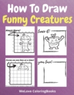Image for How To Draw Funny Creatures : A Step-by-Step Drawing and Activity Book for Kids to Learn to Draw Funny Creatures
