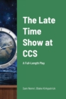 Image for The Late Time Show at CCS : A Full-Length Play