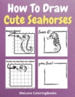 Image for How To Draw Cute Seahorses : A Step-by-Step Drawing and Activity Book for Kids to Learn to Draw Cute Seahorses