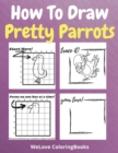 Image for How To Draw Pretty Parrots : A Step-by-Step Drawing and Activity Book for Kids to Learn to Draw Pretty Parrots