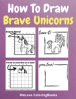 Image for How To Draw Brave Unicorns : A Step-by-Step Drawing and Activity Book for Kids to Learn to Draw Brave Unicorns