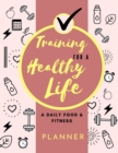 Image for Training for a Healthy Life : A Daily Food and Fitness Planner: Funny Daily Food Diary, Diet Planner and Fitness Journal (8,5 x 11) Large Size: A Daily Food and Fitness Planner