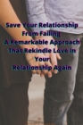 Image for Save Your Relationship From Failing A Remarkable Approach That Rekindle Love In Your Relationship Again