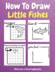 Image for How To Draw Little Fishes : A Step-by-Step Drawing and Activity Book for Kids to Learn to Draw Little Fishes