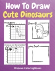 Image for How To Draw Cute Dinosaurs : A Step-by-Step Drawing and Activity Book for Kids to Learn to Draw Cute Dinosaurs