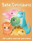 Image for Bebe Dinosaurio : Adorable Bebe Dinosaurio Fantastico Libro de Colorear de Dinosaurios para Ninos, Ninas, Ninos Pequenos, Ninos en Edad Preescolar, Ninos de 3 a 6, 8 y 12