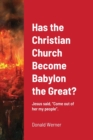 Image for Has the Christian Church Become Babylon the Great? : Jesus said, Come out of her my people.