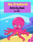 Image for Sea Creatures Activity Book For Kids : Coloring, Mazes, Dot to Dot, Color By Number and More Activities for Girls and Boys Ages 2-4, 4-8