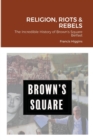 Image for Religion, Riots and Rebels, The Incredible History of Brown&#39;s Square