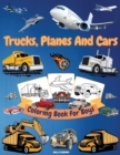 Image for Trucks, Planes And Cars Coloring Book For Boys : Amazing Collection of Cool Trucks, Planes, Cars, Bikes, and Other Vehicles Coloring Pages for Boys or Girls High Quality Illustrations Trucks, Cars And