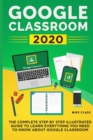 Image for Google Classroom 2020 : The Complete Step by Step Illustrated Guide to Learn Everything You Need to Know About Google Classroom