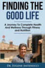 Image for Finding The Good Life. : A Journey to Complete Health and Wellness Through Fitness and Nutrition