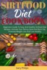 Image for Sirtfood Diet Cookbook: Beginners Guide To Easy And Healthy Sirtfood Diet Recipes. Activate Your Skinny Gene And Burn Fat, Promote Weight Loss And Live Healthy