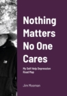 Image for Nothing Matters No One Cares : Depression Roadmap
