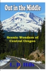 Image for Out in the Middle : Scenic Wonders of Central Oregon
