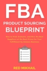 Image for FBA Product Sourcing Blueprint : How to Find, Evaluate, and Hire the Best Suppliers at the Best Prices for Your Fulfillment by Amazon Business