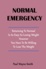 Image for Normal Emergency : Returning To Normal Is As Easy As Losing Weight However You Have To Be Willing To Lose The Weight !