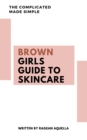 Image for Brown Girls Guide To Skincare: The Complicated Made Simple