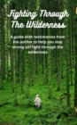 Image for Fighting Through The Wilderness: A Guuide With Some of the Authors Testimonies To Help You get through your wilderness