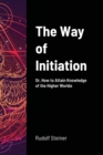 Image for The Way of Initiation : Or, How to Attain Knowledge of the Higher Worlds