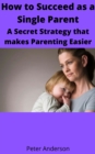 Image for How to Succeed as a Single Parent A Secret Strategy that makes Parenting Easier