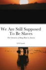Image for We Are Still Supposed To Be Slaves : -The Chronicles of Being Black in America