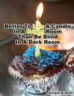 Image for Better To Lite A Candle In A Bright Room Than Be Blind in A Dark Room