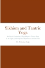 Image for Sikhism and Tantric Yoga : A Critical Evaluation of Yogi Bhajan&#39;s Tantric Yoga in the Light of Sikh Mystical Experiences and Doctrines