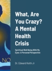 Image for What, Are You Crazy? A Mental Health Crisis : Yoga, Meditation, Attending Church