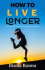 Image for How to Live Longer: The Code to Your Amazing Life, Living Longer, Safer, and Healthier