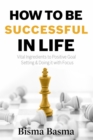Image for How to be Successful in Life: Vital Ingredients to Positive Goal  Setting &amp; Doing it with Focus