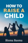 Image for How to Raise a Child: How to Raise a Smart and Happy Child